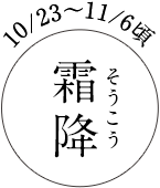 10/23～11/6頃 霜降（そうこう）