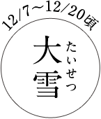 12/7～12/20頃 大雪（たいせつ）