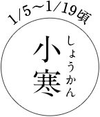 1/5~1/19頃 小寒(しょうかん)