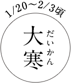 1/20~2/3頃 大寒(だいかん)