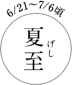 6/21~7/6頃 夏至(げし)