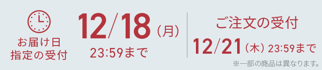 お届け日指定の受付12/18(月)23:59まで ご注文の受付12/21(木)23:59まで